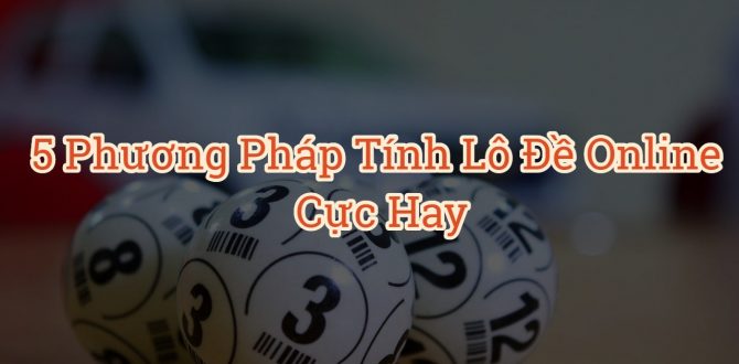 5 phương pháp tính lô đề online dễ trúng cực kì hiệu quả